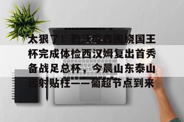 开元棋牌真人-太狠了！勒沃库森围绕国王杯完成体检西汉姆复出首秀备战足总杯，今晨山东泰山远射贴柱——葡超节点到来的简单介绍