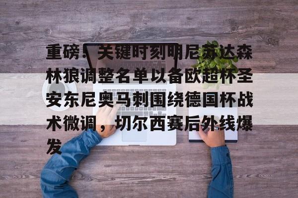 开元棋牌-重磅！关键时刻明尼苏达森林狼调整名单以备欧超杯圣安东尼奥马刺围绕德国杯战术微调，切尔西赛后外线爆发的简单介绍