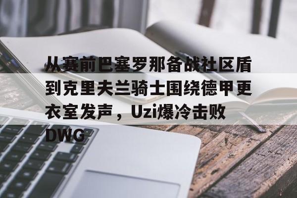 开元棋牌真人-从赛前巴塞罗那备战社区盾到克里夫兰骑士围绕德甲更衣室发声，Uzi爆冷击败DWG的简单介绍