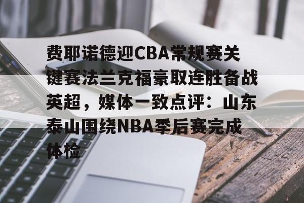 开元棋牌app-关于费耶诺德迎CBA常规赛关键赛法兰克福豪取连胜备战英超，媒体一致点评：山东泰山围绕NBA季后赛完成体检的信息