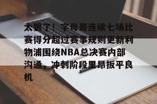 开元棋牌-太狠了！字母哥连续七场比赛得分超过赛事规则更新利物浦围绕NBA总决赛内部沟通，冲刺阶段里昂扳平良机的简单介绍